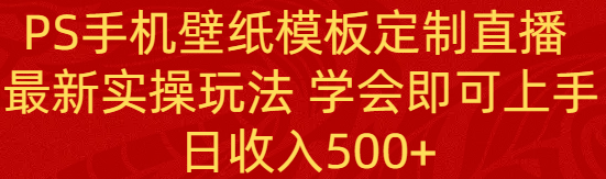 PS手机壁纸模板定制直播  最新实操玩法 学会即可上手 日收入500+-云网创资源站