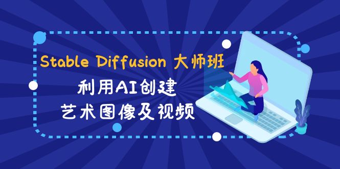 Stable Diffusion 大师班: 利用AI创建艺术图像及视频-31视频课-中英字幕-云网创资源站