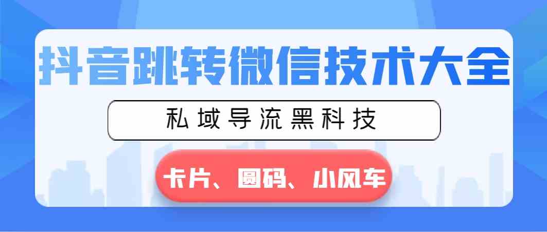 抖音跳转微信技术大全，私域导流黑科技—卡片圆码小风车-云网创资源站