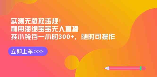 实测无版权违规！利用海绵宝宝无人直播，挂小铃铛一小时300+，随时可操作-云网创资源站