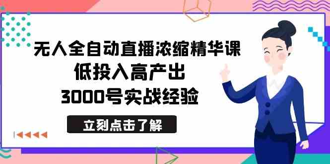 最新无人全自动直播浓缩精华课，低投入高产出，3000号实战经验-云网创资源站