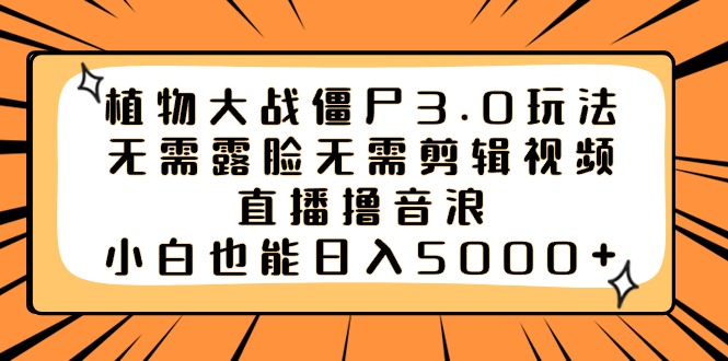 植物大战僵尸3.0玩法无需露脸无需剪辑视频，直播撸音浪，小白也能日入5000+-云网创资源站