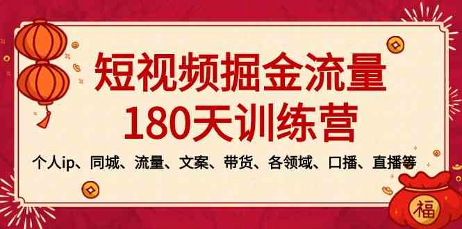 短视频-掘金流量180天训练营，个人ip、同城、流量、文案、带货、各领域…-云网创资源站