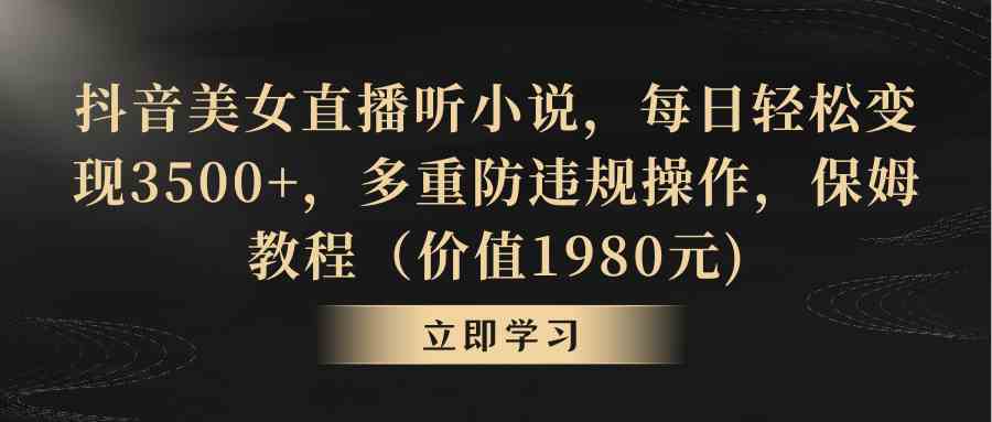 抖音美女直播听小说，每日轻松变现3500+，多重防违规操作，保姆教程（价…-云网创资源站