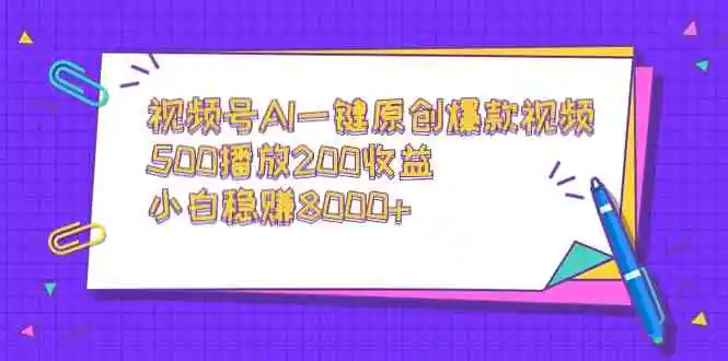 视频号AI一键原创爆款视频，500播放200收益，小白稳赚8000+-云网创资源站