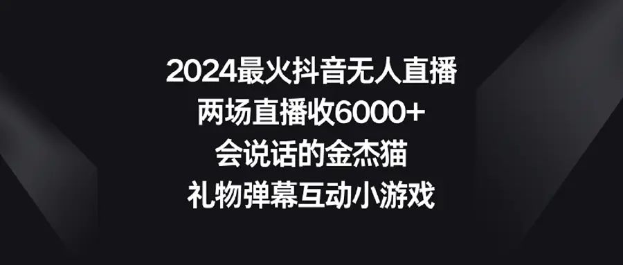 2024最火抖音无人直播，两场直播收6000+会说话的金杰猫 礼物弹幕互动小游戏-云网创资源站