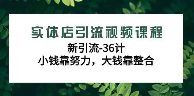 实体店引流视频课程，新引流-36计，小钱靠努力，大钱靠整合-云网创资源站