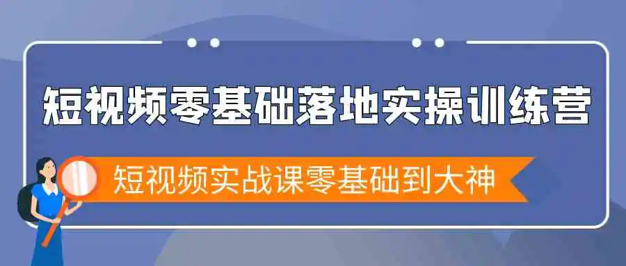 短视频零基础落地实战特训营，短视频实战课零基础到大神-云网创资源站