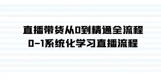 直播带货从0到精通全流程，0-1系统化学习直播流程-云网创资源站