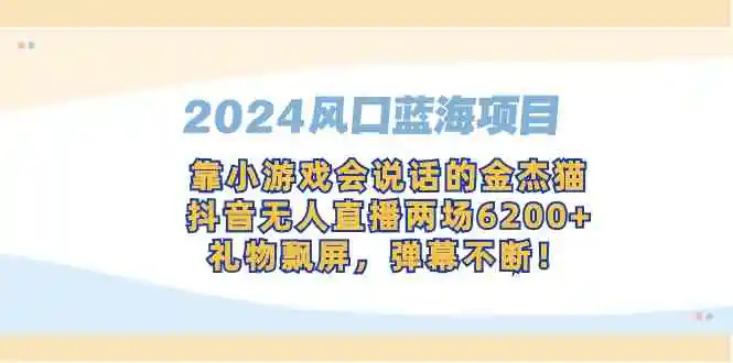 2024风口蓝海项目，靠小游戏会说话的金杰猫，抖音无人直播两场6200+，礼…-云网创资源站