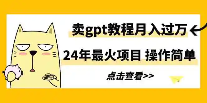 24年最火项目，卖gpt教程月入过万，操作简单-云网创资源站