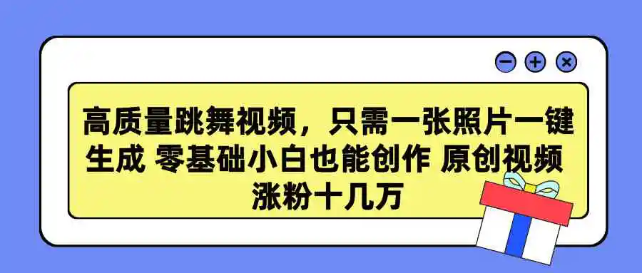 高质量跳舞视频，只需一张照片一键生成 零基础小白也能创作 原创视频 涨…-云网创资源站