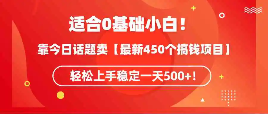 适合0基础小白！靠今日话题卖【最新450个搞钱方法】轻松上手稳定一天500+！-云网创资源站