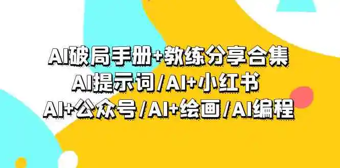 AI破局手册+教练分享合集：AI提示词/AI+小红书 /AI+公众号/AI+绘画/AI编程-云网创资源站