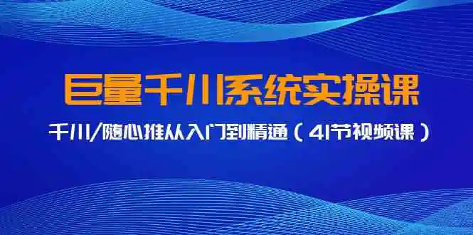 巨量千川系统实操课，千川/随心推从入门到精通-云网创资源站