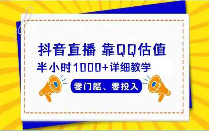 抖音直播靠估值半小时1000+详细教学零门槛零投入-云网创资源站