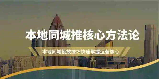 本地同城·推核心方法论，本地同城投放技巧快速掌握运营核心-云网创资源站