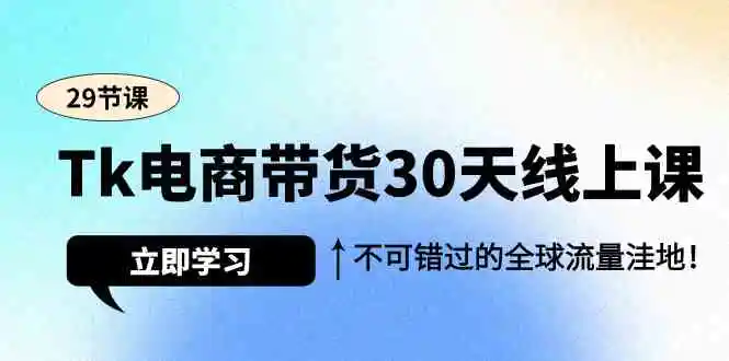 Tk电商带货30天线上课，不可错过的全球流量洼地-云网创资源站