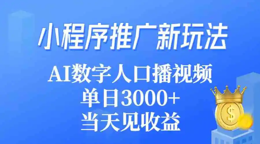 小程序推广新玩法，AI数字人口播视频，单日3000+，当天见收益-云网创资源站