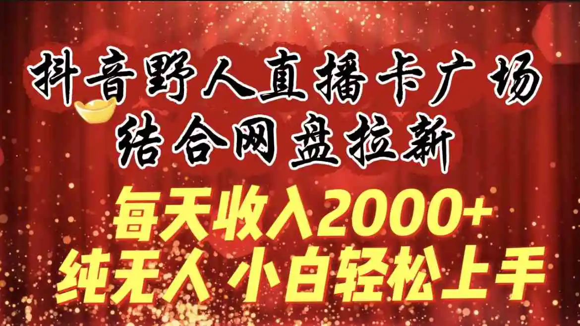 每天收入2000+，抖音野人直播卡广场，结合网盘拉新，纯无人，小白轻松上手-云网创资源站