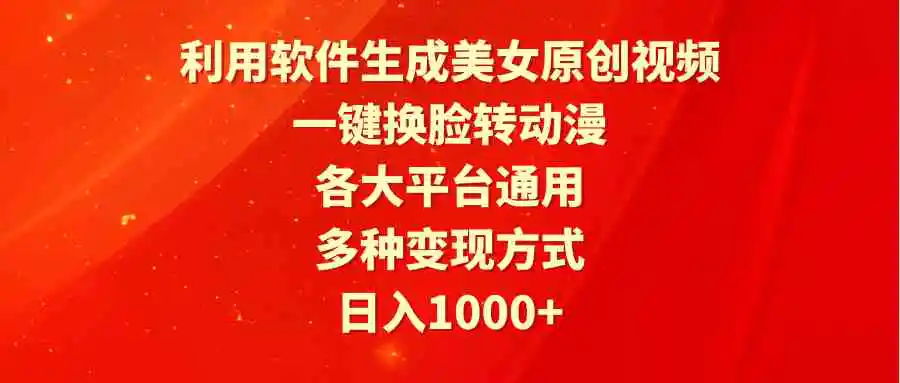 利用软件生成美女原创视频，一键换脸转动漫，各大平台通用，多种变现方式-云网创资源站