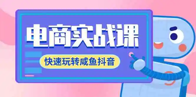 电商实战课，快速玩转咸鱼抖音，全体系全流程精细化咸鱼电商运营-71节课-云网创资源站