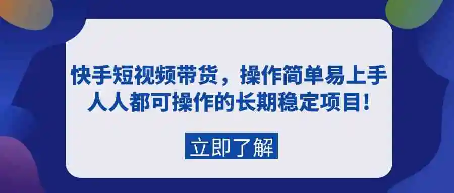 快手短视频带货，操作简单易上手，人人都可操作的长期稳定项目!-云网创资源站