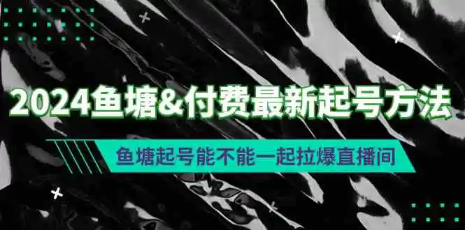 2024鱼塘&付费最新起号方法：鱼塘起号能不能一起拉爆直播间-云网创资源站