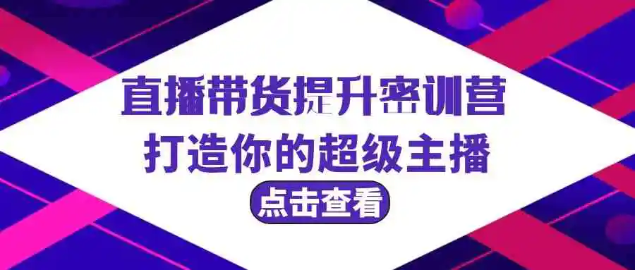 直播带货提升特训营，打造你的超级主播-云网创资源站