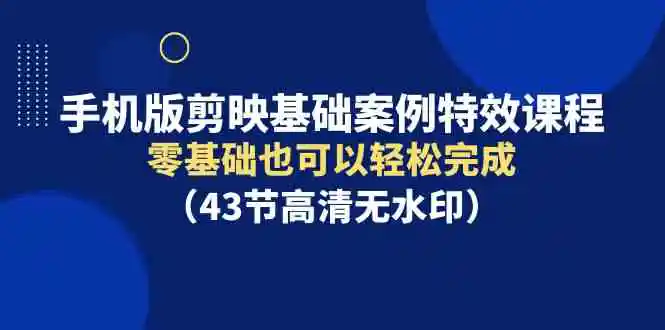 手机版剪映基础案例特效课程，零基础也可以轻松完成-云网创资源站