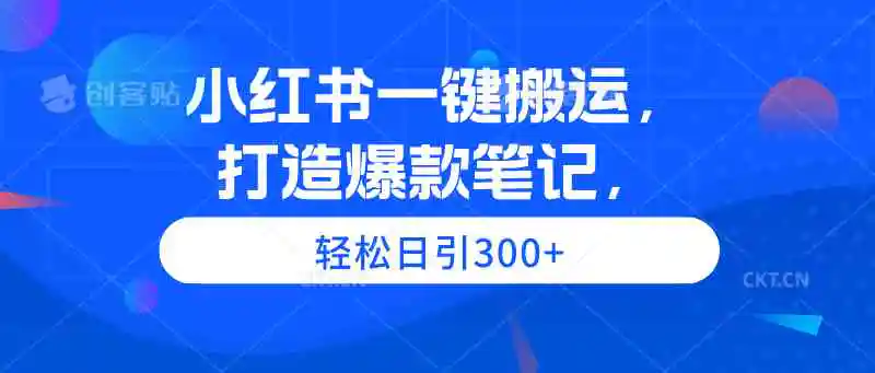 小红书一键搬运，打造爆款笔记，轻松日引300+-云网创资源站