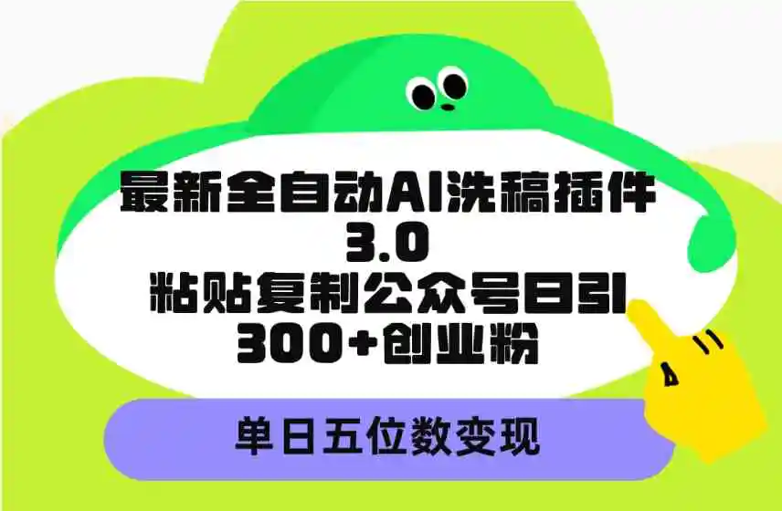 最新全自动AI洗稿插件3.0，粘贴复制公众号日引300+创业粉，单日五位数变现-云网创资源站