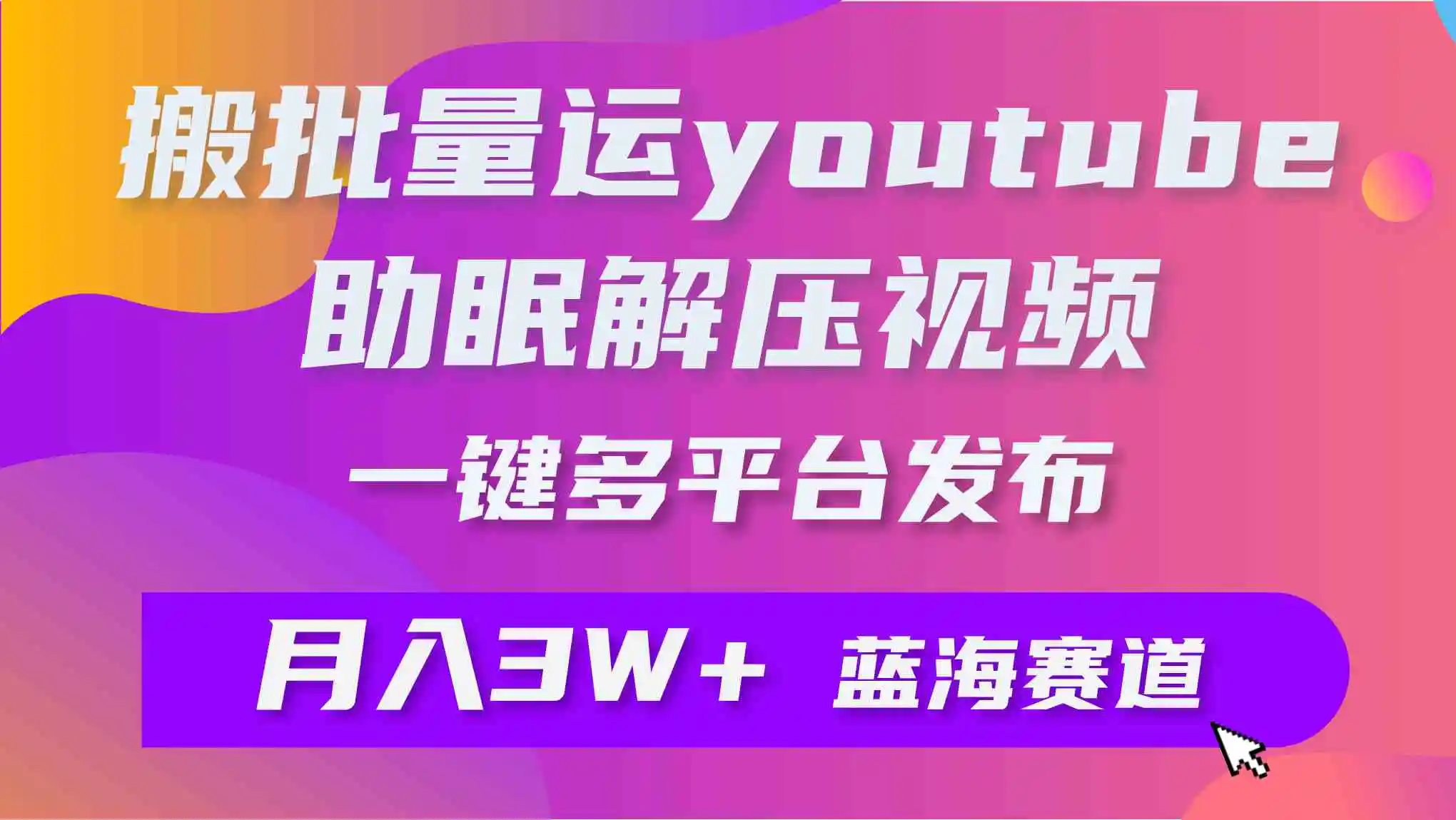 批量搬运YouTube解压助眠视频 一键多平台发布 月入2W+-云网创资源站