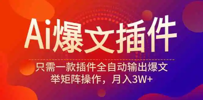 Ai爆文插件，只需一款插件全自动输出爆文，举矩阵操作，月入3W+-云网创资源站