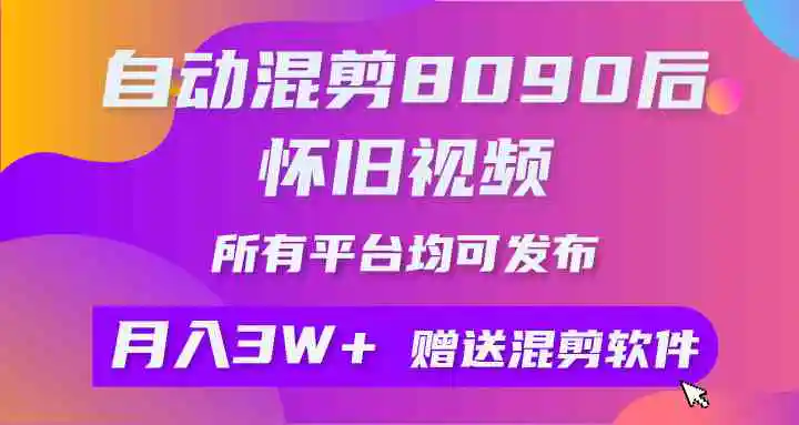 自动混剪8090后怀旧视频，所有平台均可发布，矩阵操作轻松月入3W+-云网创资源站