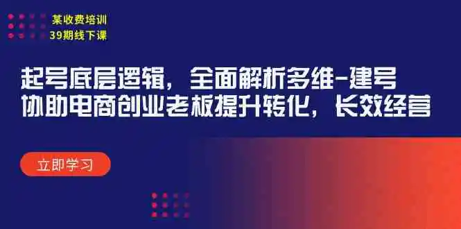 某收费培训39期线下课：起号底层逻辑，全面解析多维 建号，协助电商创业…-云网创资源站