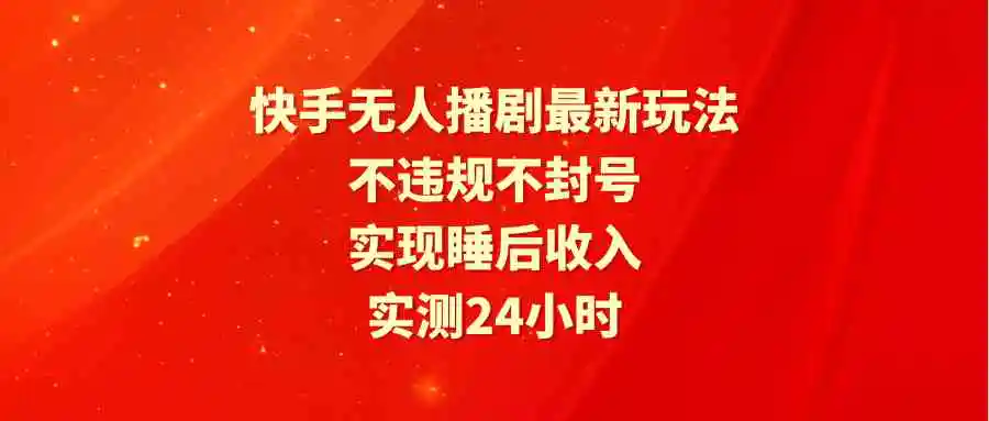 快手无人播剧最新玩法，实测24小时不违规不封号，实现睡后收入-云网创资源站