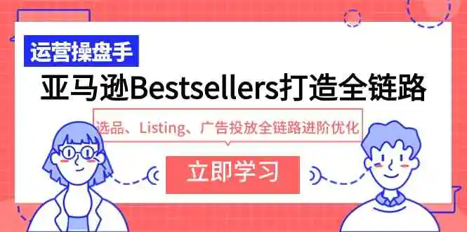 亚马逊Bestsellers打造全链路，选品、Listing、广告投放全链路进阶优化-云网创资源站