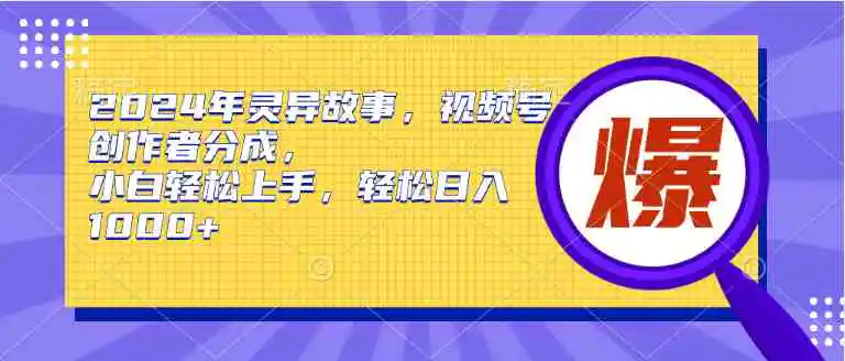 2024年灵异故事，视频号创作者分成，小白轻松上手，轻松日入1000+-云网创资源站