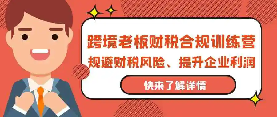 跨境老板-财税合规训练营，规避财税风险、提升企业利润-云网创资源站