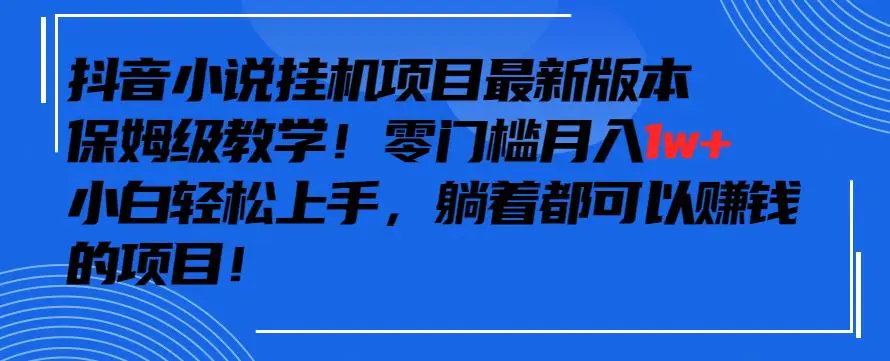 抖音最新小说挂机项目，保姆级教学，零成本月入1w+，小白轻松上手【揭秘】-云网创资源站