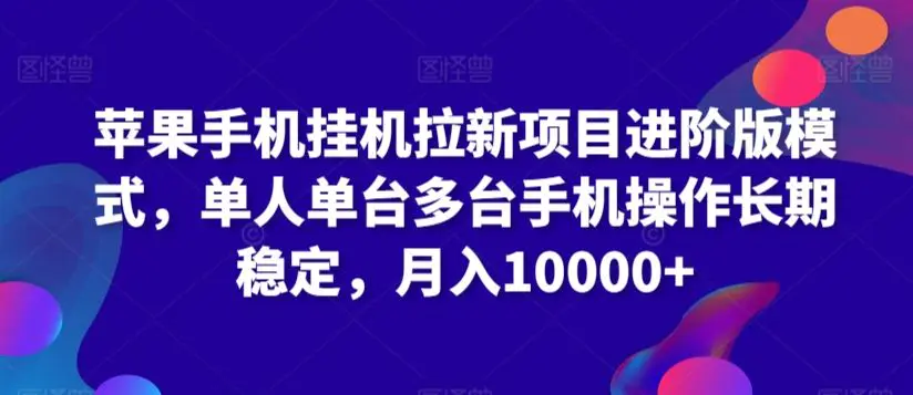 苹果手机挂机拉新项目进阶版模式，单人单台多台手机操作长期稳定，月入10000+【揭秘】-云网创资源站