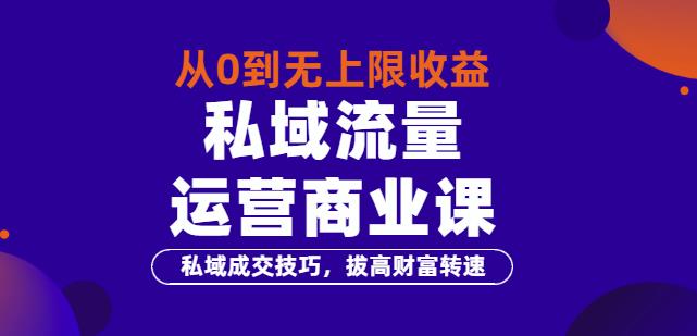 从0到无上限收益的《私域流量运营商业课》私域成交技巧，拔高财富转速-云网创资源站