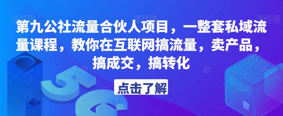 第九公社流量合伙人项目，一整套私域流量课程，教你在互联网搞流量，卖产品，搞成交，搞转化-云网创资源站