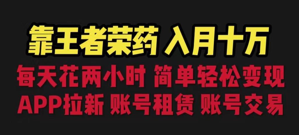 靠王者荣耀，月入十万，每天花两小时。多种变现，拉新、账号租赁，账号交易【揭秘】-云网创资源站