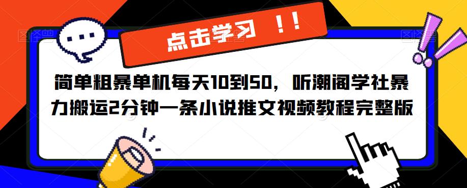 简单粗暴单机每天10到50，听潮阁学社暴力搬运2分钟一条小说推文视频教程完整版【揭秘】-云网创资源站