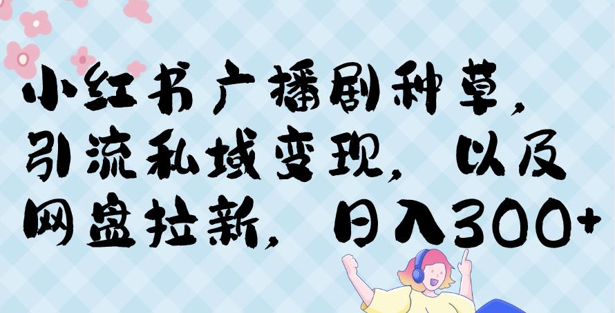 小红书种草广播剧，引流私域做网盘拉新，或售卖合集变现【揭秘】-云网创资源站