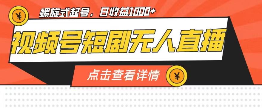 视频号短剧无人直播，螺旋起号，单号日收益1000+【揭秘】-云网创资源站