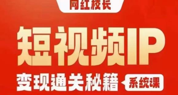 网红校长短视频IP变现通关秘籍｜系统课，产品篇，短视频篇，商业篇，私域篇，直播篇-云网创资源站