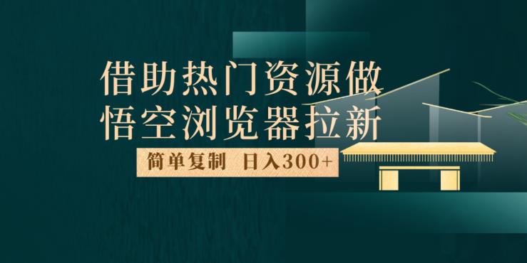 最新借助热门资源悟空浏览器拉新玩法，日入300+，人人可做，每天1小时【揭秘】-云网创资源站